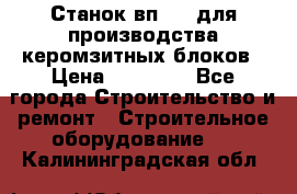 Станок вп 600 для производства керомзитных блоков › Цена ­ 40 000 - Все города Строительство и ремонт » Строительное оборудование   . Калининградская обл.